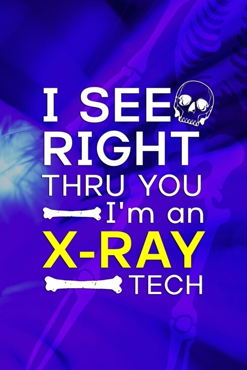 I See Right Thru You Im An X-Ray Tech: Radiologist Notebook Journal Composition Blank Lined Diary Notepad 120 Pages Paperback Blue (Paperback)