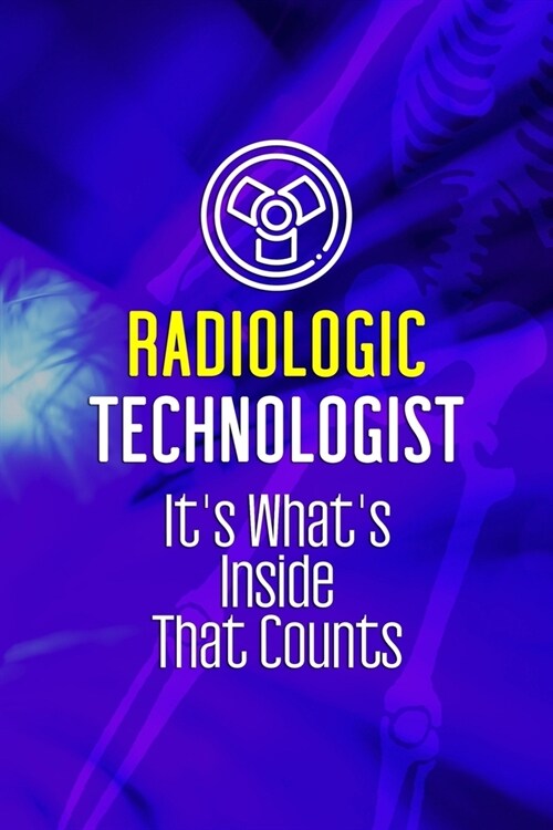 Radiologic Technologist Its Whats Inside That Counts: Radiologist Notebook Journal Composition Blank Lined Diary Notepad 120 Pages Paperback Blue (Paperback)