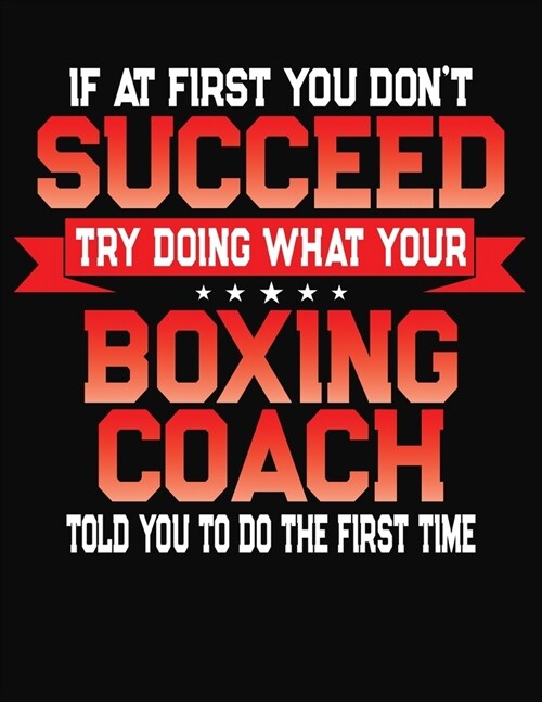 If At First You Dont Succeed Try Doing What Your Boxing Coach Told You To Do The First Time: College Ruled Composition Notebook Journal (Paperback)