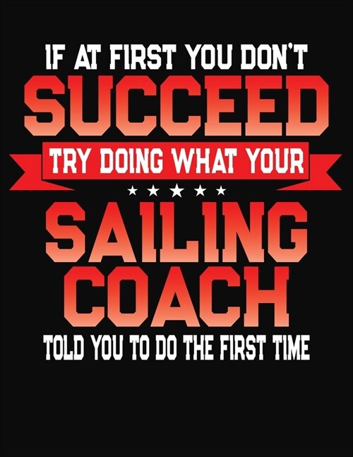 If At First You Dont Succeed Try Doing What Your Sailing Coach Told You To Do The First Time: College Ruled Composition Notebook Journal (Paperback)