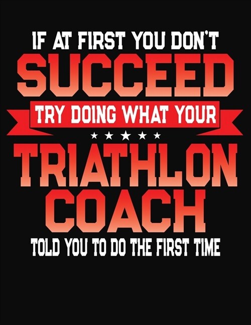 If At First You Dont Succeed Try Doing What Your Triathlon Coach Told You To Do The First Time: College Ruled Composition Notebook Journal (Paperback)