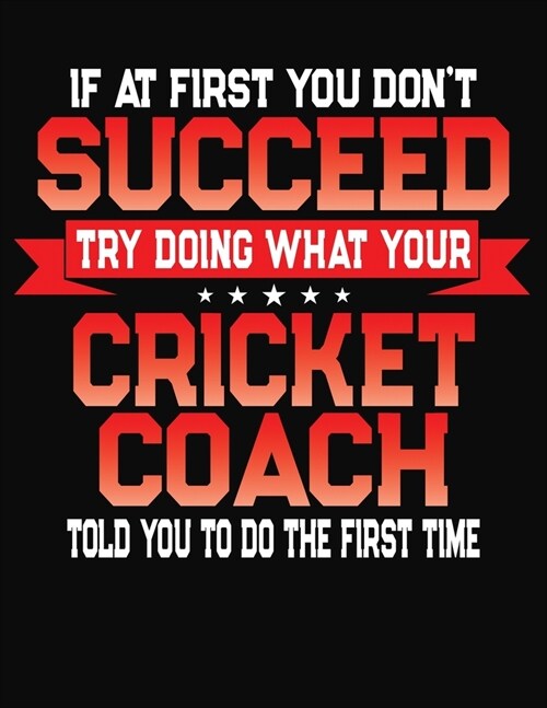 If At First You Dont Succeed Try Doing What Your Cricket Coach Told You To Do The First Time: College Ruled Composition Notebook Journal (Paperback)
