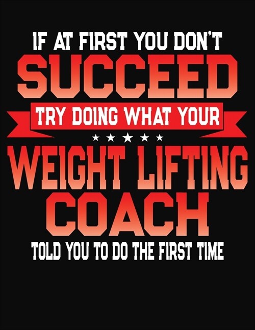 If At First You Dont Succeed Try Doing What Your Weight Lifting Coach Told You To Do The First Time: College Ruled Composition Notebook Journal (Paperback)