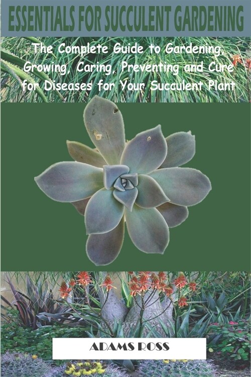 Essentials for Succulent Gardening: The Complete Guide to Gardening, Growing, Caring, Preventing and Cure for Diseases for Your Succulent Plant (Paperback)