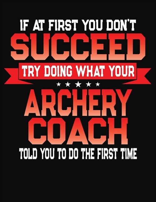 If At First You Dont Succeed Try Doing What Your Archery Coach Told You To Do The First Time: College Ruled Composition Notebook Journal (Paperback)