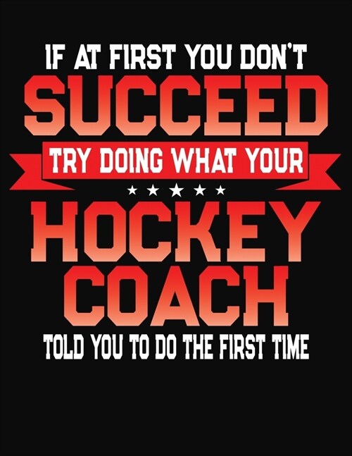 If At First You Dont Succeed Try Doing What Your Hockey Coach Told You To Do The First Time: College Ruled Composition Notebook Journal (Paperback)