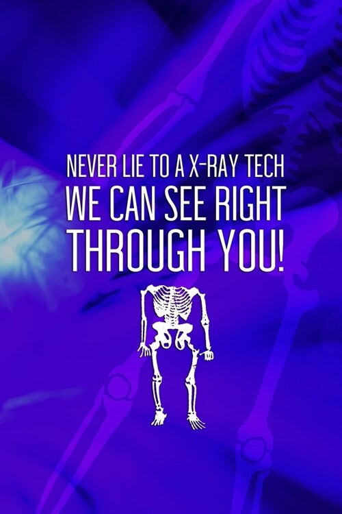 Never Lie To A X-Ray Tech We Can See Right Through You!: Radiologist Notebook Journal Composition Blank Lined Diary Notepad 120 Pages Paperback Blue (Paperback)