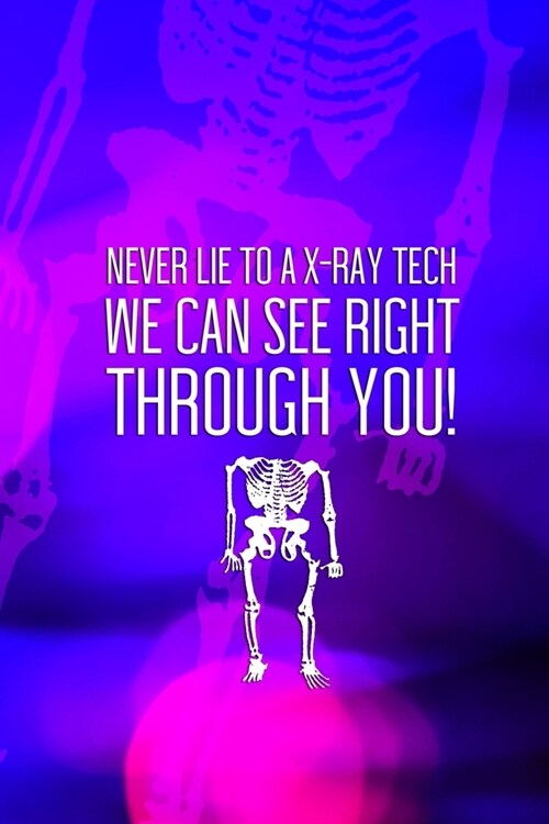 Never Lie To A X-Ray Tech We Can See Right Through You!: Radiologist Notebook Journal Composition Blank Lined Diary Notepad 120 Pages Paperback Purple (Paperback)