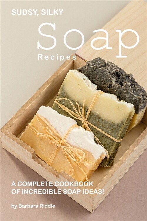 Sudsy, Silky Soap Recipes: A Complete Cookbook of Incredible Soap Ideas! (Paperback)