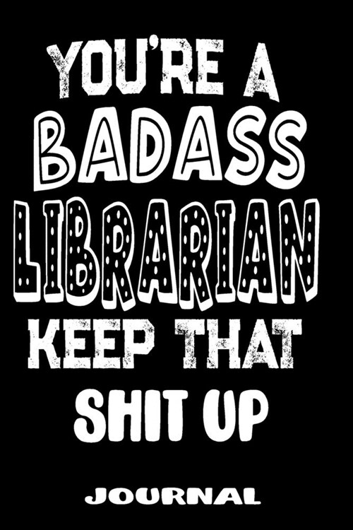 Youre A Badass Librarian Keep That Shit Up: Blank Lined Journal To Write in - Funny Gifts For Librarian (Paperback)