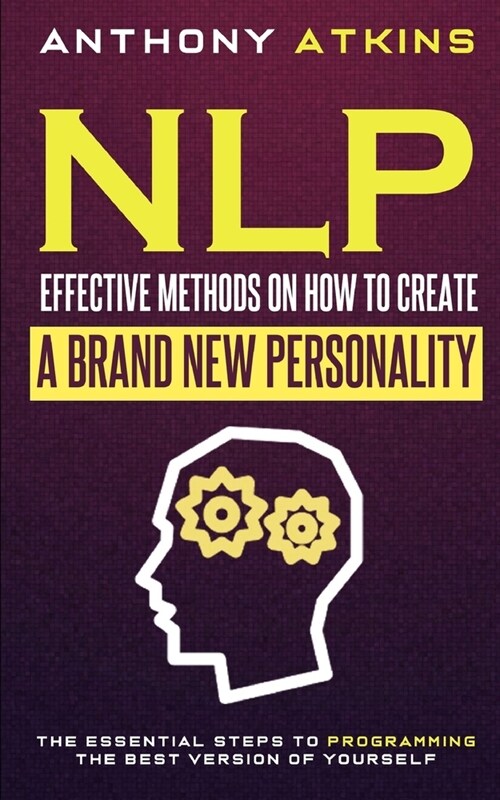 NLP Effective Methods On How To Create A Brand New Personality: The Essential Steps To Programming The Best Version Of Yourself (Paperback)