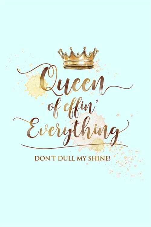 Queen of effin Everything DONT DULL MY SHINE!: Dot Grid Journal, 110 Pages, 6X9 inches, Funny & Empowering Quote on Light Aqua Blue matte cover, dot (Paperback)