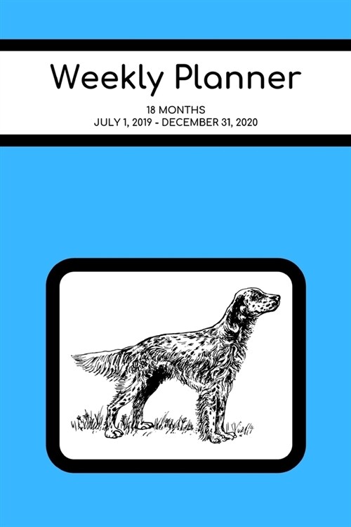 Weekly Planner: English Setter; 18 months; July 1, 2019 - December 31, 2020; 6 x 9 (Paperback)