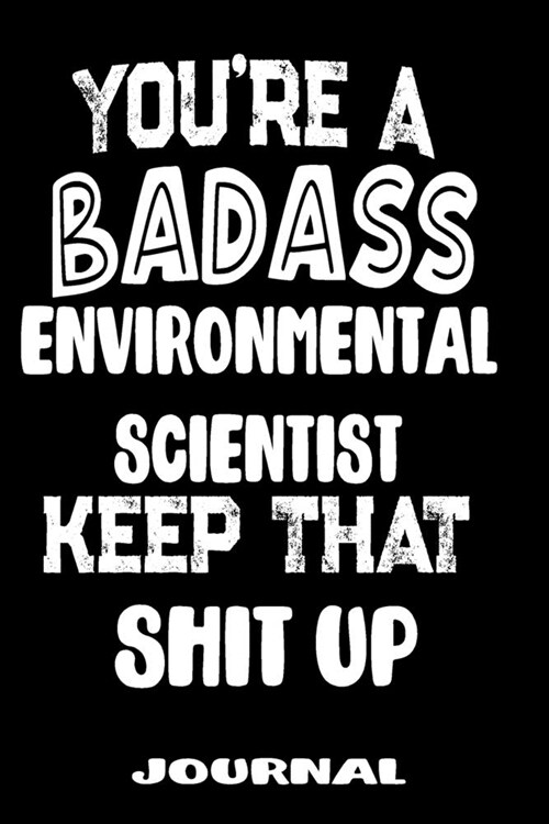 Youre A Badass Environmental Scientist Keep That Shit Up: Blank Lined Journal To Write in - Funny Gifts For Environmental Scientist (Paperback)