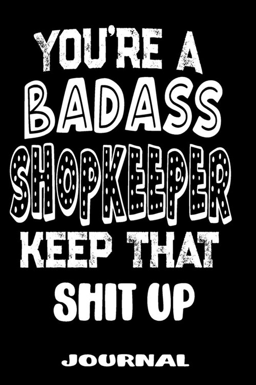 Youre A Badass Shopkeeper Keep That Shit Up: Blank Lined Journal To Write in - Funny Gifts For Shopkeeper (Paperback)