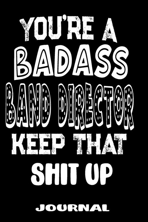 Youre A Badass Band Director Keep That Shit Up: Blank Lined Journal To Write in - Funny Gifts For Band Director (Paperback)
