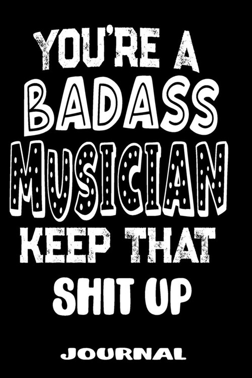 Youre A Badass Musician Keep That Shit Up: Blank Lined Journal To Write in - Funny Gifts For Musician (Paperback)