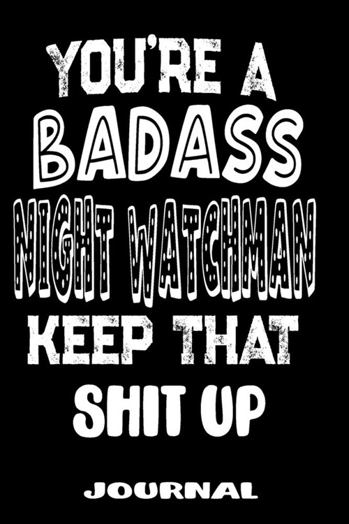 Youre A Badass Night Watchman Keep That Shit Up: Blank Lined Journal To Write in - Funny Gifts For Night Watchman (Paperback)