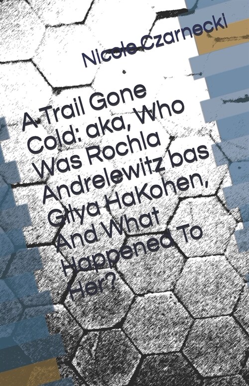 A Trail Gone Cold: aka, Who Was Rochla Andrelewitz bas Gilya HaKohen, And What Happened To Her? (Paperback)