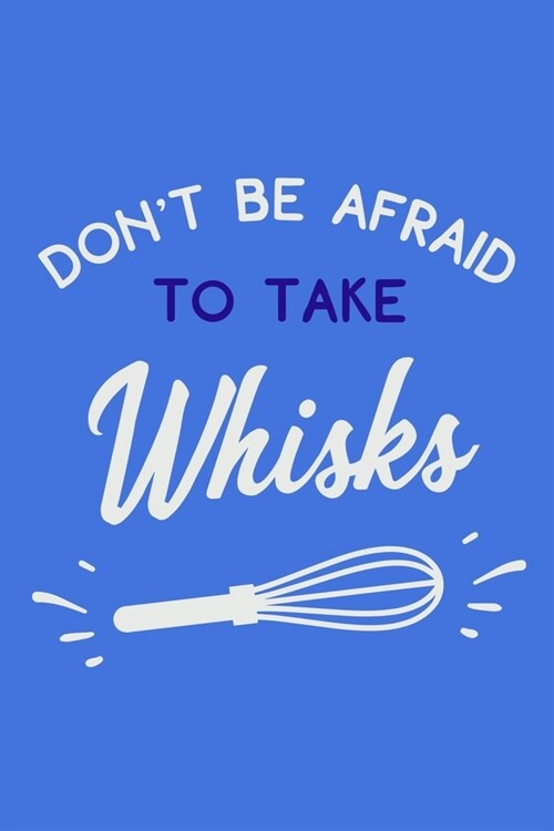 Dont Be Afraid To Take Whisks: Blank Lined Notebook: Baking Gift Culinary Student Gift 6x9 110 Blank Pages Plain White Paper Soft Cover Book (Paperback)