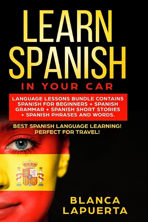 Learn Spanish in Your Car: Language Lessons Bundle Contains Spanish For Beginners + Spanish Grammar + Spanish Short Stories +Spanish Phrases And (Paperback)