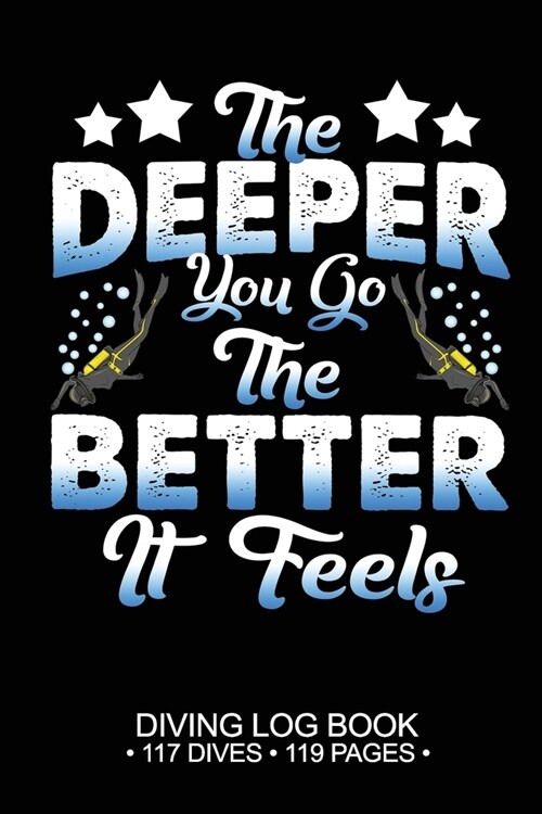 The Deeper You Go The Better It Feels 117 Dives 119 Pages: Scuba Dive Logbook Journal Notebook Planner Pages (Paperback)