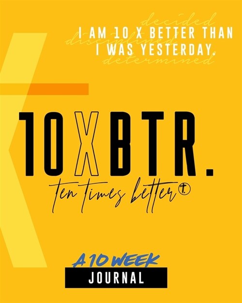 10XBTR 10 Week Journal: I AM 10X Better than I was yesterday! (Paperback)