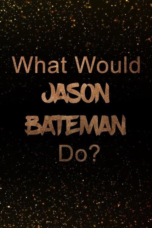 What Would Jason Bateman Do?: Black and Gold Jason Bateman Notebook - Journal. Perfect for school, writing poetry, use as a diary, gratitude writing (Paperback)