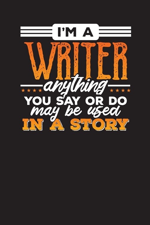 Im A Writer Anything You Say Or Do May Be Used In A Story: Writer & Author Planner and Diary (Paperback)