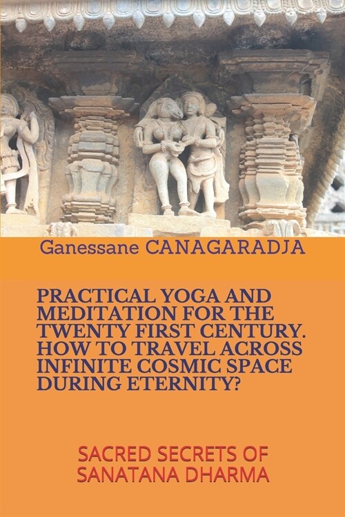 Practical Yoga and Meditation for the Twenty First Century How to Travel Across Infinite Cosmic Space During Eternity?: Sacred Secrets of Sanatana Dha (Paperback)