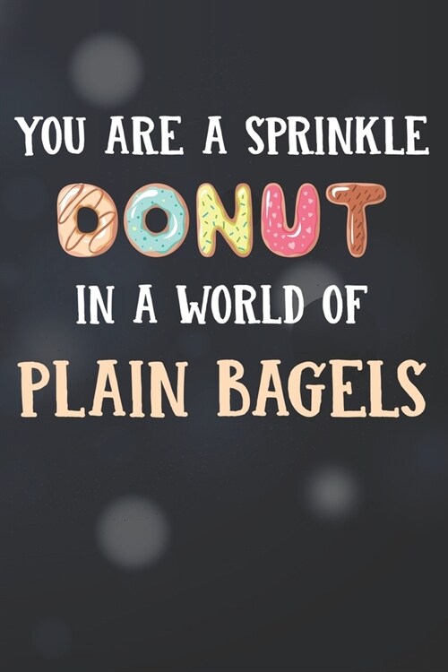 You Are Sprinkle Donut In A World Of Plain Bagels Notebook Journal: 110 Blank Lined Paper Pages 6x9 Personalized Customized Donut Notebook Journal Gif (Paperback)