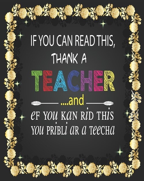 If You Can Read This Thank A Teacher and ef you kan rid this you pribli ar a teecha: Teacher Appreciation Notebook Or Journal (Paperback)