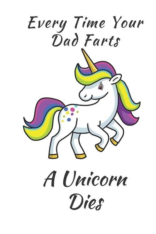 Unicorn Notebook: Every Time Your Dad Farts A Unicorn Dies 6 x 9 Blank Lined Notebook - funny gift book to Write in for Women and Girls (Paperback)