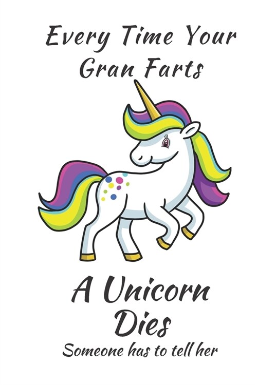Unicorn Notebook: Every Time Your Gran Farts A Unicorn Dies 6 x 9 Blank Lined Notebook - funny gift book to Write in for Women and Girls (Paperback)