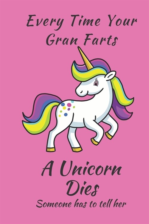 Unicorn Notebook: Every Time Your Gra Farts A Unicorn Dies 6 x 9 Blank Lined Pink Notebook - funny gift book to Write in for Women and G (Paperback)