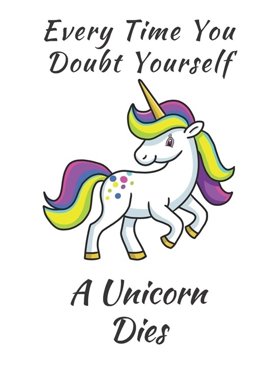 Unicorn Notebook: Every Time Your Doubt Yourself A Unicorn Dies 6 x 9 Blank Lined white Notebook - funny gift book to Write in for Women (Paperback)