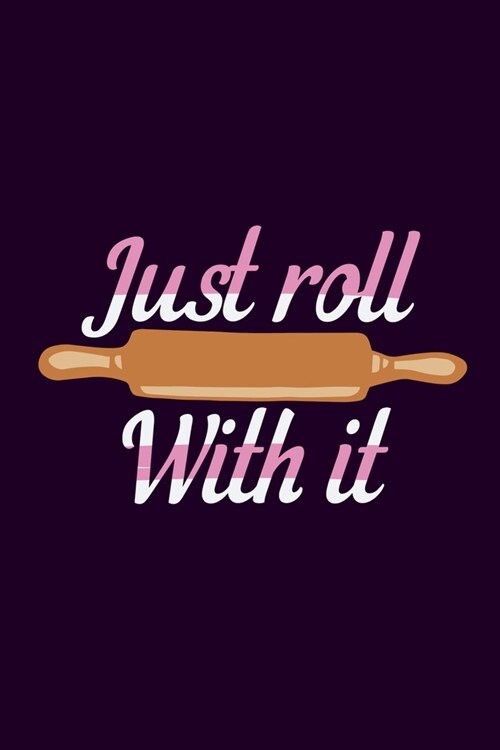 Just Roll With It: Blank Lined Notebook: Baking Gift Culinary Student Gift Rolling Pin 6x9 110 Blank Pages Plain White Paper Soft Cover B (Paperback)