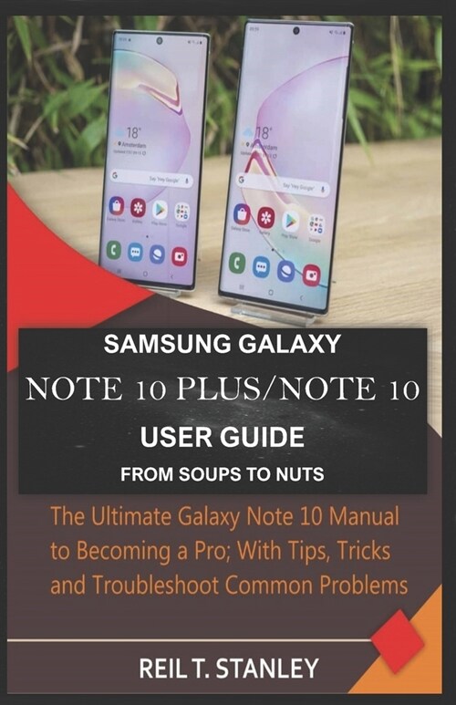 Samsung Galaxy Note 10 Plus/Note 10 User Guide from Soups to Nuts: The Ultimate Galaxy Note 10 Manual to Becoming a Pro; With Tips, Tricks and Trouble (Paperback)