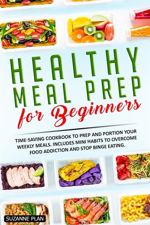 Healthy Meal Prep for Beginners: Time-saving cookbook to prep and portion your weekly meals. Includes mini habits to overcome food addiction and stop (Paperback)