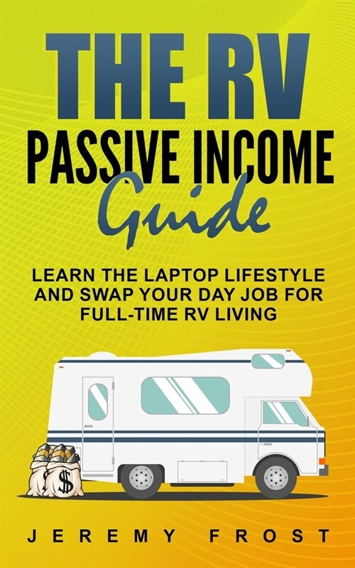 The RV Passive Income Guide: Learn the Laptop Lifestyle And Swap Your Day Job for Full-Time RV Living (Paperback)