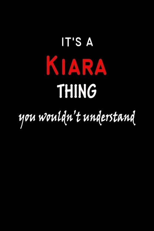 Its a Kiara Thing You Wouldnt Understandl: Kiara First Name Personalized Journal 6x9 Notebook, Wide Ruled (Lined) blank pages, Funny Cover for Girls (Paperback)