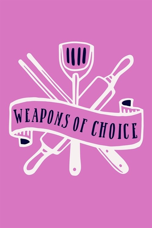 Weapons Of Choice: Blank Lined Notebook: Baking Gift Culinary Student Gift 6x9 110 Blank Pages Plain White Paper Soft Cover Book (Paperback)