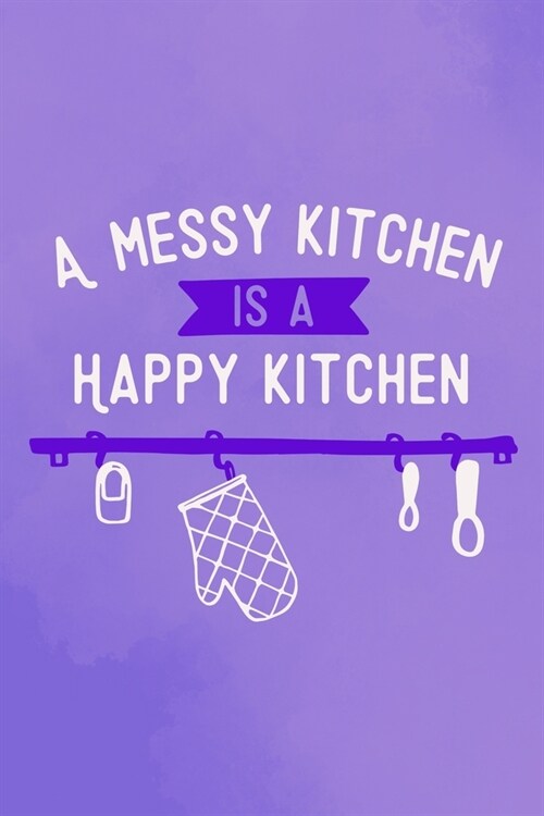 A Messy Kitchen Is A Happy Kitchen: Blank Lined Notebook: Baking Gift Culinary Student Gift 6x9 110 Blank Pages Plain White Paper Soft Cover Book (Paperback)