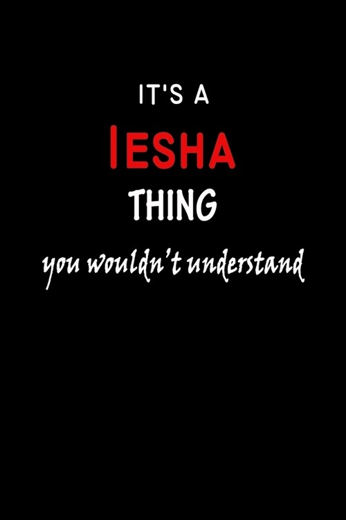 Its a Iesha Thing You Wouldnt Understandl: Iesha First Name Personalized Journal 6x9 Notebook, Wide Ruled (Lined) blank pages, Funny Cover for Girls (Paperback)