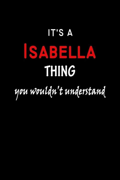 Its a Isabella Thing You Wouldnt Understandl: Isabella First Name Personalized Journal 6x9 Notebook, Wide Ruled (Lined) blank pages, Funny Cover for (Paperback)