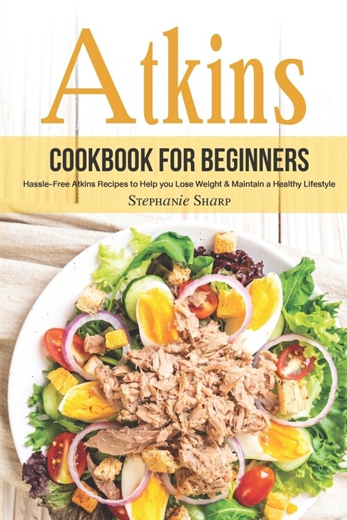 Atkins Cookbook for Beginners: Hassle-Free Atkins Recipes to Help you Lose Weight & Maintain a Healthy Lifestyle (Paperback)