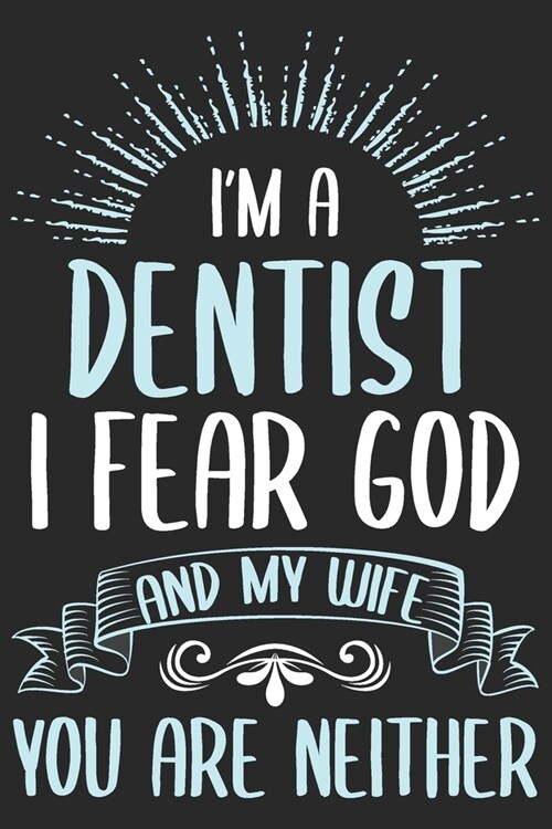 Im dentist i fear god and my wife you are neither: Lined Funny Journal Notebook for Dentists, Dental Students, Dental hygienist, Orthodontist (Paperback)