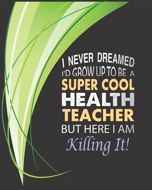 I never dreamed Id grow up to be a super cool Health Teacher but here I am killing it!: Teacher Appreciation Notebook Or Journal (Paperback)