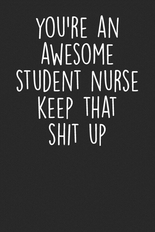 Youre An Awesome Student Nurse Keep That Shit Up: Blank Lined Notebook Journal - Gift For Nurse in Training (Paperback)