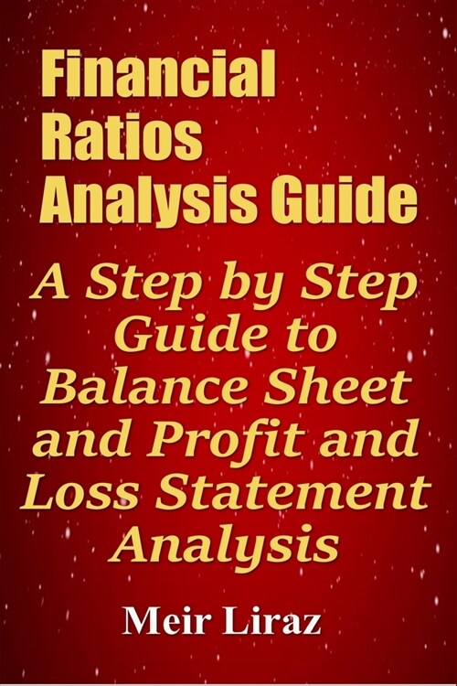 Financial Ratios Analysis Guide: A Step by Step Guide to Balance Sheet and Profit and Loss Statement Analysis (Paperback)
